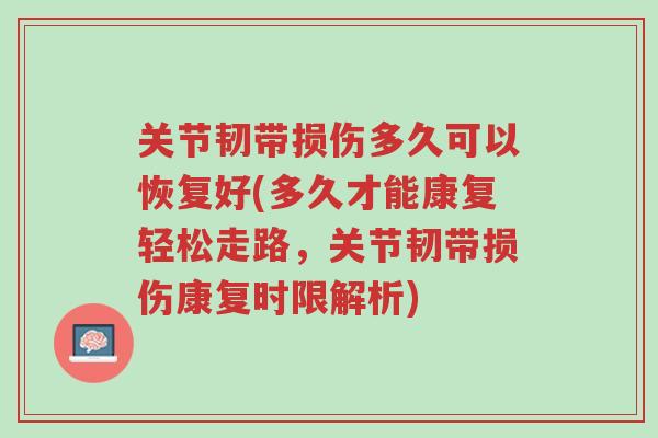 关节韧带损伤多久可以恢复好(多久才能康复轻松走路,关节韧带损伤康复时限解析)-第1张图片-超越 关节韧带损伤多久可以恢复好(多久才能康复轻松走路,关节韧带损伤康复时限解析)-第1张图片-超越