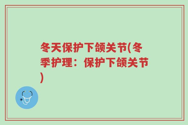冬天保护下颌关节(冬季护理:保护下颌关节)-第1张图片-超越 冬天保护下颌关节(冬季护理:保护下颌关节)-第1张图片-超越