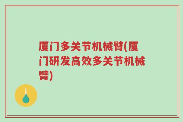 厦门多关节机械臂(厦门研发高效多关节机械臂)-第1张图片-超越