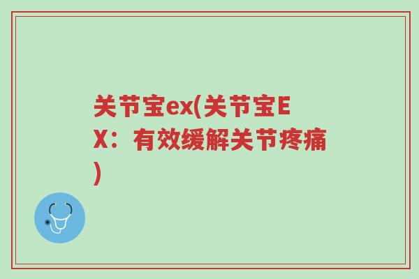 关节宝ex(关节宝EX:有效缓解关节疼痛)-第1张图片-超越 关节宝ex(关节宝EX:有效缓解关节疼痛)-第1张图片-超越