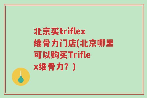 北京买triflex维骨力门店(北京哪里可以购买Triflex维骨力?)-第1张图片-超越 北京买triflex维骨力门店(北京哪里可以购买Triflex维骨力?)-第1张图片-超越