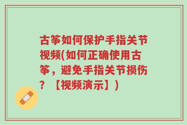 古筝如何保护手指关节视频(如何正确使用古筝，避免手指关节损伤？【视频演示】)-第1张图片-超越