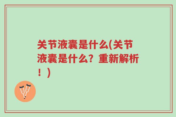 关节液囊是什么(关节液囊是什么?重新解析!)-第1张图片-超越 关节液囊是什么(关节液囊是什么?重新解析!)-第1张图片-超越