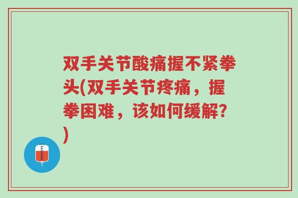 双手关节酸痛握不紧拳头(双手关节疼痛，握拳困难，该如何缓解？)-第1张图片-超越