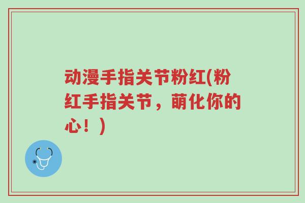 动漫手指关节粉红(粉红手指关节，萌化你的心！)-第1张图片-超越
