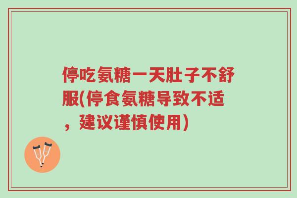 停吃氨糖一天肚子不舒服(停食氨糖导致不适,建议谨慎使用)-第1张图片-超越 停吃氨糖一天肚子不舒服(停食氨糖导致不适,建议谨慎使用)-第1张图片-超越