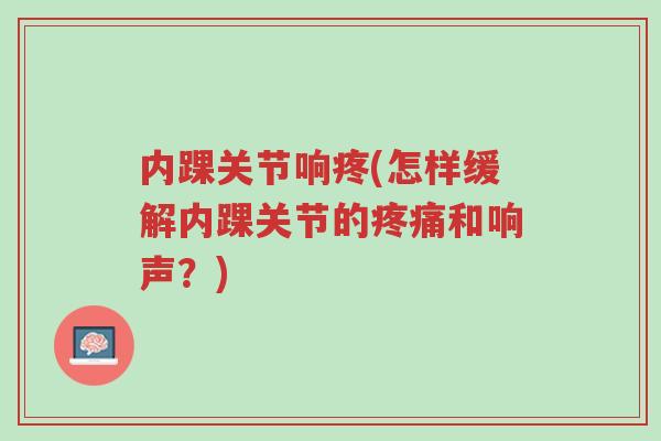 内踝关节响疼(怎样缓解内踝关节的疼痛和响声?)-第1张图片-超越 内踝关节响疼(怎样缓解内踝关节的疼痛和响声?)-第1张图片-超越