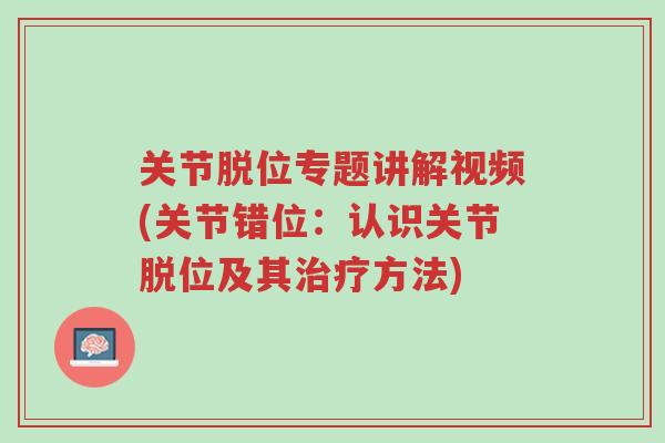 关节脱位专题讲解视频(关节错位:认识关节脱位及其治疗方法)-第1张图片-超越 关节脱位专题讲解视频(关节错位:认识关节脱位及其治疗方法)-第1张图片-超越