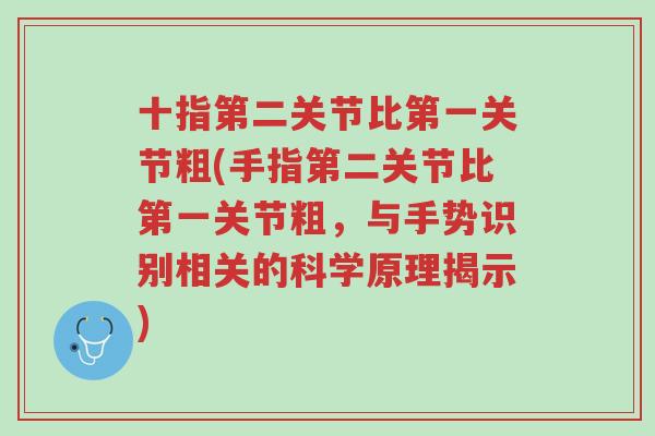 十指第二关节比第一关节粗(手指第二关节比第一关节粗,与手势识别相关的科学原理揭示)-第1张图片-超越 十指第二关节比第一关节粗(手指第二关节比第一关节粗,与手势识别相关的科学原理揭示)-第1张图片-超越