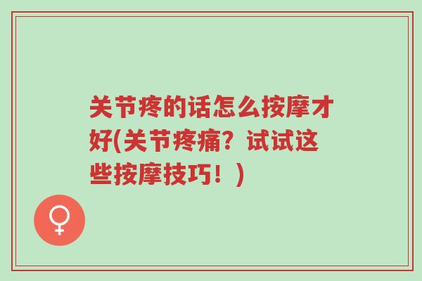 关节疼的话怎么按摩才好(关节疼痛?试试这些按摩技巧!)-第1张图片-超越 关节疼的话怎么按摩才好(关节疼痛?试试这些按摩技巧!)-第1张图片-超越
