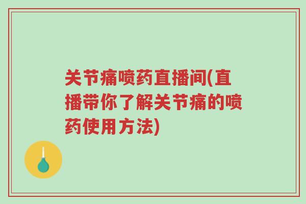 关节痛喷药直播间(直播带你了解关节痛的喷药使用方法)-第1张图片-超越 关节痛喷药直播间(直播带你了解关节痛的喷药使用方法)-第1张图片-超越