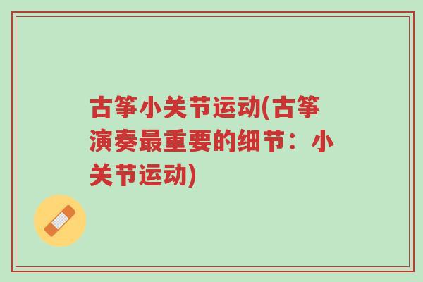 古筝小关节运动(古筝演奏最重要的细节:小关节运动)-第1张图片-超越 古筝小关节运动(古筝演奏最重要的细节:小关节运动)-第1张图片-超越