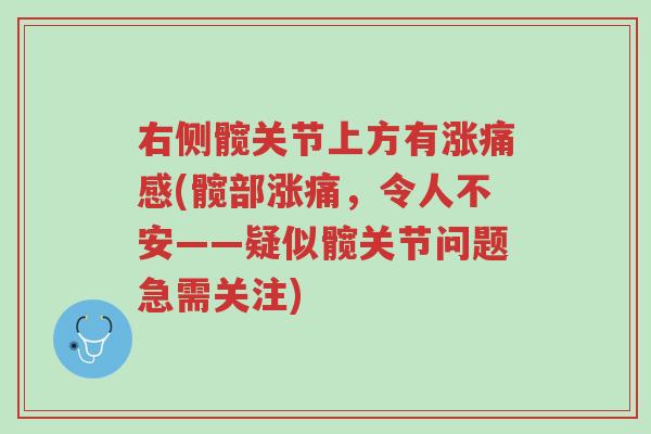 右侧髋关节上方有涨痛感(髋部涨痛,令人不安——疑似髋关节问题急需关注)-第1张图片-超越 右侧髋关节上方有涨痛感(髋部涨痛,令人不安——疑似髋关节问题急需关注)-第1张图片-超越