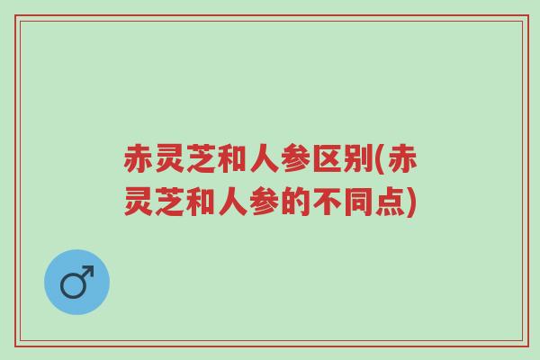 赤灵芝和人参区别(赤灵芝和人参的不同点)-第1张图片-超越 赤灵芝和人参区别(赤灵芝和人参的不同点)-第1张图片-超越