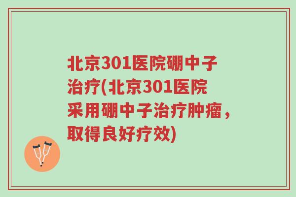 北京301医院硼中子治疗(北京301医院采用硼中子治疗肿瘤,取得良好疗效)-第1张图片-超越 北京301医院硼中子治疗(北京301医院采用硼中子治疗肿瘤,取得良好疗效)-第1张图片-超越