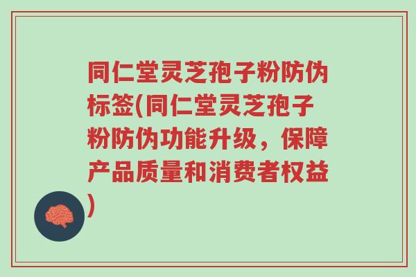 同仁堂灵芝孢子粉防伪标签(同仁堂灵芝孢子粉防伪功能升级,保障产品质量和消费者权益)-第1张图片-超越 同仁堂灵芝孢子粉防伪标签(同仁堂灵芝孢子粉防伪功能升级,保障产品质量和消费者权益)-第1张图片-超越
