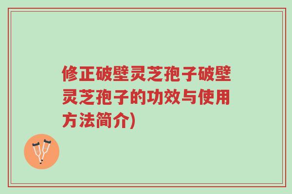 修正破壁灵芝孢子破壁灵芝孢子的功效与使用方法简介)-第1张图片-超越 修正破壁灵芝孢子破壁灵芝孢子的功效与使用方法简介)-第1张图片-超越