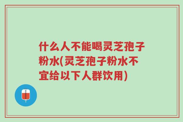 什么人不能喝灵芝孢子粉水(灵芝孢子粉水不宜给以下人群饮用)-第1张图片-超越 什么人不能喝灵芝孢子粉水(灵芝孢子粉水不宜给以下人群饮用)-第1张图片-超越