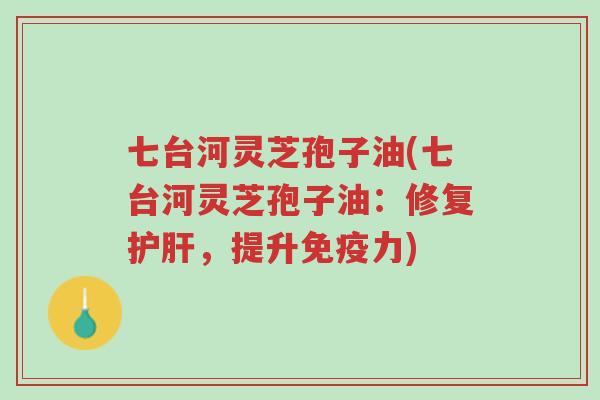 七台河灵芝孢子油(七台河灵芝孢子油:修复护肝,提升免疫力)-第1张图片-超越 七台河灵芝孢子油(七台河灵芝孢子油:修复护肝,提升免疫力)-第1张图片-超越