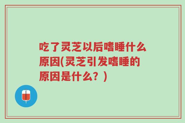 吃了灵芝以后嗜睡什么原因(灵芝引发嗜睡的原因是什么?)-第1张图片-超越 吃了灵芝以后嗜睡什么原因(灵芝引发嗜睡的原因是什么?)-第1张图片-超越