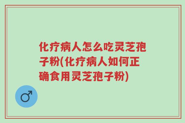 化疗病人怎么吃灵芝孢子粉(化疗病人如何正确食用灵芝孢子粉)-第1张图片-超越 化疗病人怎么吃灵芝孢子粉(化疗病人如何正确食用灵芝孢子粉)-第1张图片-超越