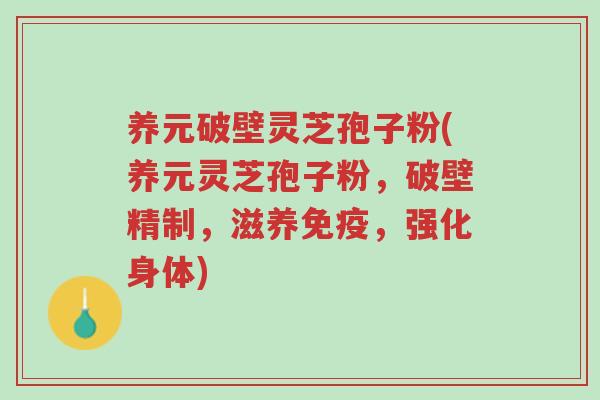 养元破壁灵芝孢子粉(养元灵芝孢子粉,破壁精制,滋养免疫,强化身体)-第1张图片-超越 养元破壁灵芝孢子粉(养元灵芝孢子粉,破壁精制,滋养免疫,强化身体)-第1张图片-超越