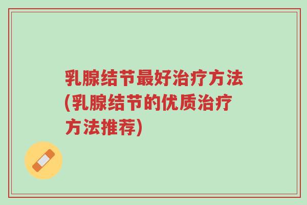 乳腺结节最好治疗方法(乳腺结节的优质治疗方法推荐)-第1张图片-超越 乳腺结节最好治疗方法(乳腺结节的优质治疗方法推荐)-第1张图片-超越