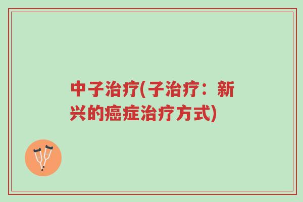 中子治疗(子治疗:新兴的癌症治疗方式)-第1张图片-超越 中子治疗(子治疗:新兴的癌症治疗方式)-第1张图片-超越