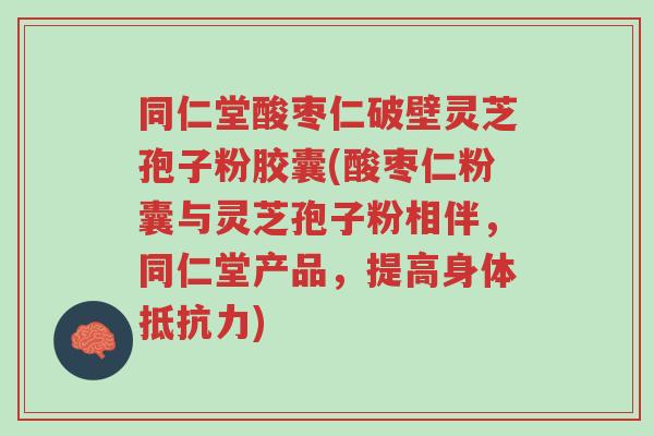 同仁堂酸枣仁破壁灵芝孢子粉胶囊(酸枣仁粉囊与灵芝孢子粉相伴,同仁堂产品,提高身体抵抗力)-第1张图片-超越 同仁堂酸枣仁破壁灵芝孢子粉胶囊(酸枣仁粉囊与灵芝孢子粉相伴,同仁堂产品,提高身体抵抗力)-第1张图片-超越