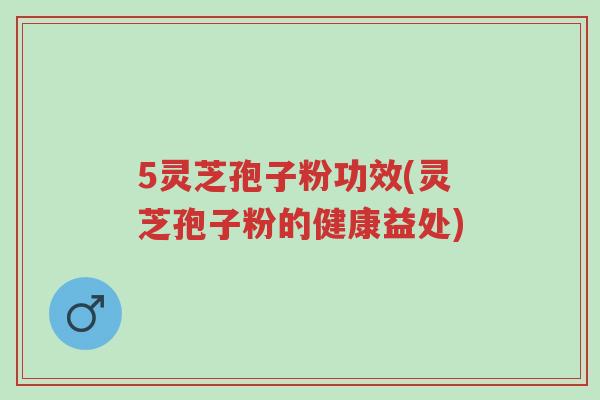 5灵芝孢子粉功效(灵芝孢子粉的健康益处)-第1张图片-超越 5灵芝孢子粉功效(灵芝孢子粉的健康益处)-第1张图片-超越