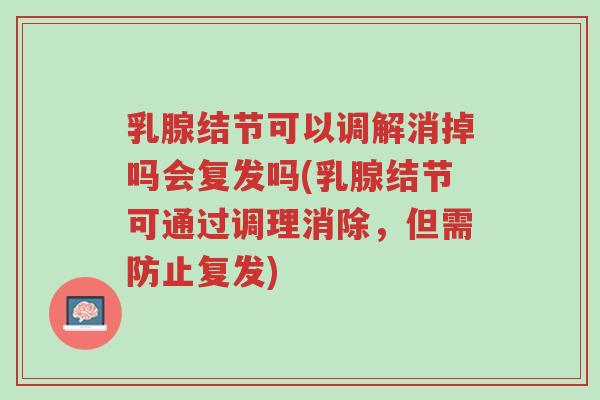 乳腺结节可以调解消掉吗会复发吗(乳腺结节可通过调理消除,但需防止复发)-第1张图片-超越 乳腺结节可以调解消掉吗会复发吗(乳腺结节可通过调理消除,但需防止复发)-第1张图片-超越