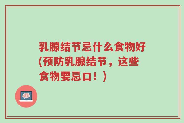 乳腺结节忌什么食物好(预防乳腺结节,这些食物要忌口!)-第1张图片-超越 乳腺结节忌什么食物好(预防乳腺结节,这些食物要忌口!)-第1张图片-超越