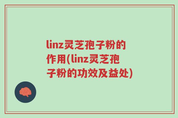 linz灵芝孢子粉的作用(linz灵芝孢子粉的功效及益处)-第1张图片-超越 linz灵芝孢子粉的作用(linz灵芝孢子粉的功效及益处)-第1张图片-超越