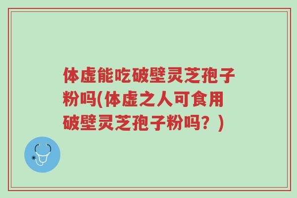体虚能吃破壁灵芝孢子粉吗(体虚之人可食用破壁灵芝孢子粉吗?)-第1张图片-超越 体虚能吃破壁灵芝孢子粉吗(体虚之人可食用破壁灵芝孢子粉吗?)-第1张图片-超越