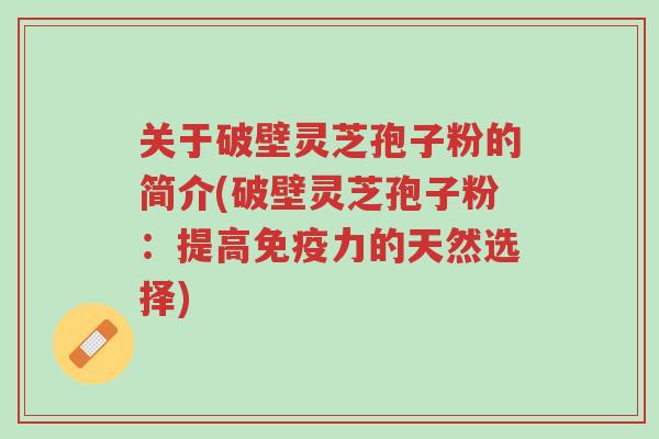 关于破壁灵芝孢子粉的简介(破壁灵芝孢子粉:提高免疫力的天然选择)-第1张图片-超越 关于破壁灵芝孢子粉的简介(破壁灵芝孢子粉:提高免疫力的天然选择)-第1张图片-超越
