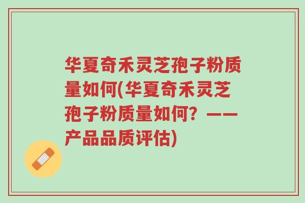 华夏奇禾灵芝孢子粉质量如何(华夏奇禾灵芝孢子粉质量如何?——产品品质评估)-第1张图片-超越 华夏奇禾灵芝孢子粉质量如何(华夏奇禾灵芝孢子粉质量如何?——产品品质评估)-第1张图片-超越