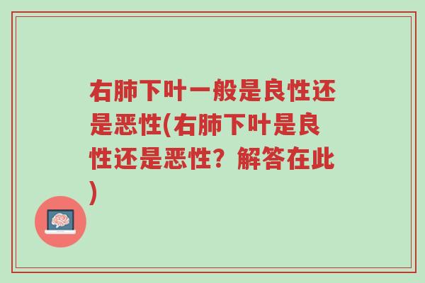 右肺下叶一般是良性还是恶性(右肺下叶是良性还是恶性?解答在此)-第1张图片-超越 右肺下叶一般是良性还是恶性(右肺下叶是良性还是恶性?解答在此)-第1张图片-超越