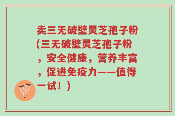 卖三无破壁灵芝孢子粉(三无破壁灵芝孢子粉,安全健康,营养丰富,促进免疫力——值得一试!)-第1张图片-超越 卖三无破壁灵芝孢子粉(三无破壁灵芝孢子粉,安全健康,营养丰富,促进免疫力——值得一试!)-第1张图片-超越