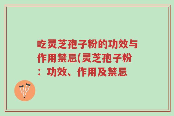 吃灵芝孢子粉的功效与作用禁忌(灵芝孢子粉:功效、作用及禁忌-第1张图片-超越 吃灵芝孢子粉的功效与作用禁忌(灵芝孢子粉:功效、作用及禁忌-第1张图片-超越