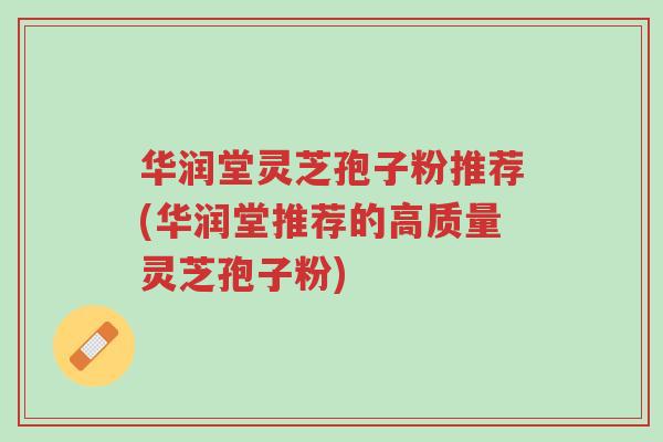 华润堂灵芝孢子粉推荐(华润堂推荐的高质量灵芝孢子粉)-第1张图片-超越 华润堂灵芝孢子粉推荐(华润堂推荐的高质量灵芝孢子粉)-第1张图片-超越