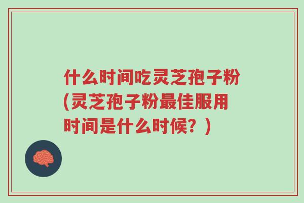 什么时间吃灵芝孢子粉(灵芝孢子粉最佳服用时间是什么时候?)-第1张图片-超越 什么时间吃灵芝孢子粉(灵芝孢子粉最佳服用时间是什么时候?)-第1张图片-超越