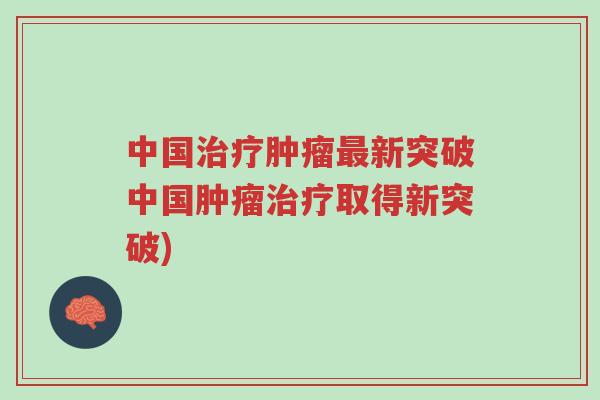 中国治疗肿瘤最新突破中国肿瘤治疗取得新突破)-第1张图片-超越 中国治疗肿瘤最新突破中国肿瘤治疗取得新突破)-第1张图片-超越