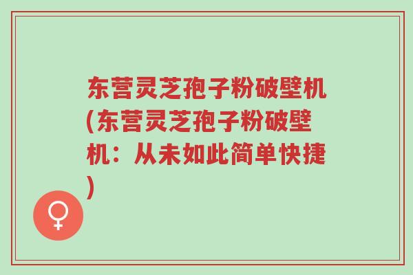 东营灵芝孢子粉破壁机(东营灵芝孢子粉破壁机:从未如此简单快捷)-第1张图片-超越 东营灵芝孢子粉破壁机(东营灵芝孢子粉破壁机:从未如此简单快捷)-第1张图片-超越