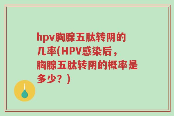 hpv胸腺五肽转阴的几率(HPV感染后,胸腺五肽转阴的概率是多少?)-第1张图片-超越 hpv胸腺五肽转阴的几率(HPV感染后,胸腺五肽转阴的概率是多少?)-第1张图片-超越