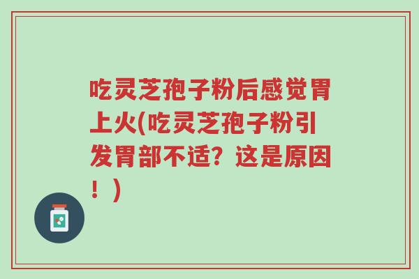 吃灵芝孢子粉后感觉胃上火(吃灵芝孢子粉引发胃部不适?这是原因!)-第1张图片-超越 吃灵芝孢子粉后感觉胃上火(吃灵芝孢子粉引发胃部不适?这是原因!)-第1张图片-超越