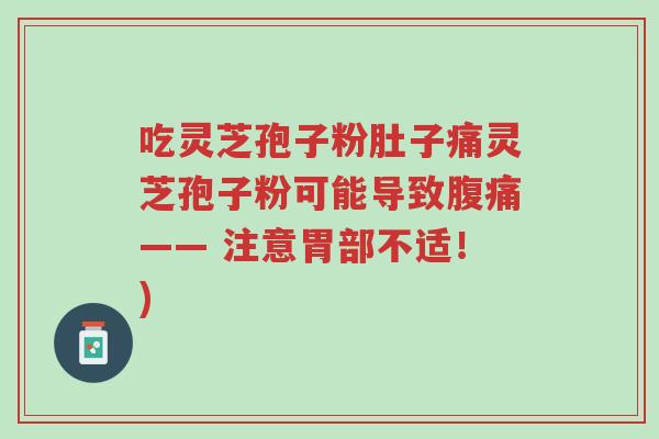 吃灵芝孢子粉肚子痛灵芝孢子粉可能导致腹痛—— 注意胃部不适!)-第1张图片-超越 吃灵芝孢子粉肚子痛灵芝孢子粉可能导致腹痛—— 注意胃部不适!)-第1张图片-超越