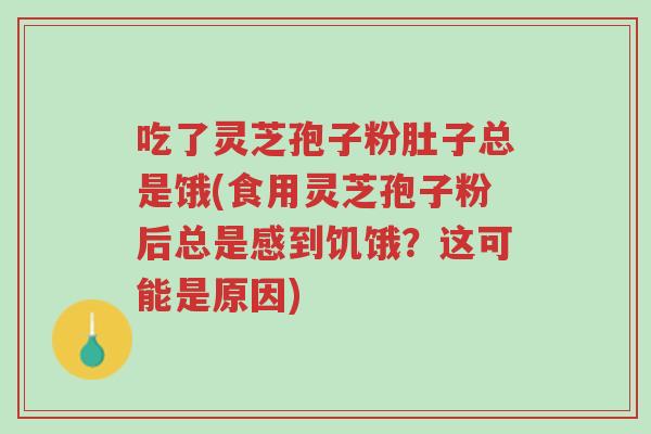 吃了灵芝孢子粉肚子总是饿(食用灵芝孢子粉后总是感到饥饿?这可能是原因)-第1张图片-超越 吃了灵芝孢子粉肚子总是饿(食用灵芝孢子粉后总是感到饥饿?这可能是原因)-第1张图片-超越