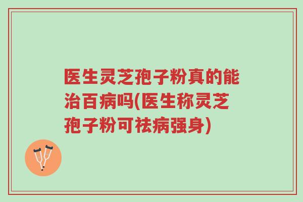 医生灵芝孢子粉真的能治百病吗(医生称灵芝孢子粉可祛病强身)-第1张图片-超越 医生灵芝孢子粉真的能治百病吗(医生称灵芝孢子粉可祛病强身)-第1张图片-超越