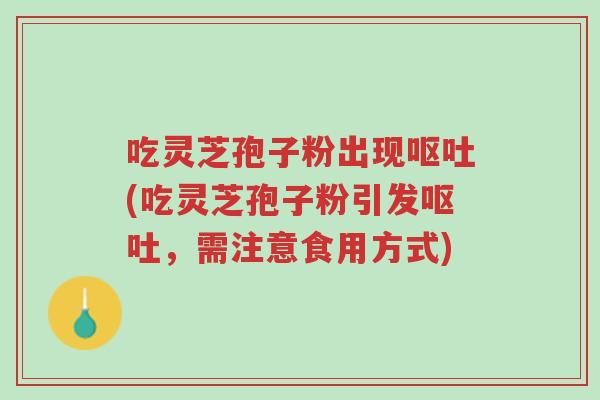 吃灵芝孢子粉出现呕吐(吃灵芝孢子粉引发呕吐,需注意食用方式)-第1张图片-超越 吃灵芝孢子粉出现呕吐(吃灵芝孢子粉引发呕吐,需注意食用方式)-第1张图片-超越