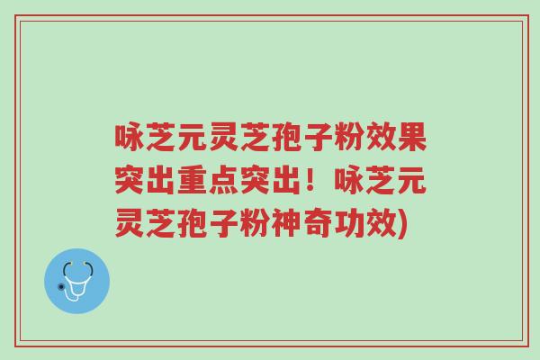 咏芝元灵芝孢子粉效果突出重点突出!咏芝元灵芝孢子粉神奇功效)-第1张图片-超越 咏芝元灵芝孢子粉效果突出重点突出!咏芝元灵芝孢子粉神奇功效)-第1张图片-超越